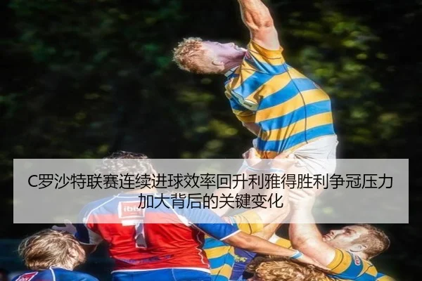 C罗沙特联赛连续进球效率回升利雅得胜利争冠压力加大背后的关键变化